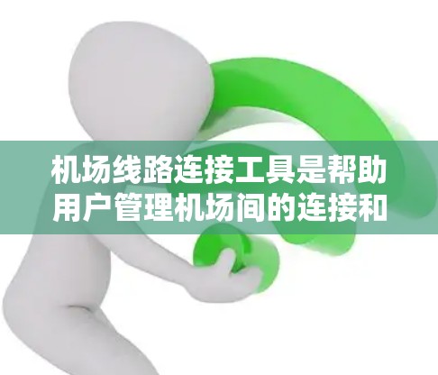 机场线路连接工具是帮助用户管理机场间的连接和信息的工具,提供了多种服务,包括航班查询、计划、预订、地图和分析等。以下是这些工具的详细介绍 机场线路连接工具是帮助用户管理机场间的连接和信息的工具,提供了多种服务,包括航班查询、计划、预订、地图和分析等。以下是这些工具的详细介绍