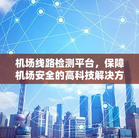 机场线路检测平台,保障机场安全的高科技解决方案 机场线路检测平台,保障机场安全的高科技解决方案