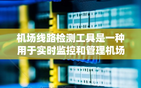 机场线路检测工具是一种用于实时监控和管理机场设施的系统,旨在确保机场的运行效率和安全性。这类工具通常包括以下几个主要部分 机场线路检测工具是一种用于实时监控和管理机场设施的系统,旨在确保机场的运行效率和安全性。这类工具通常包括以下几个主要部分