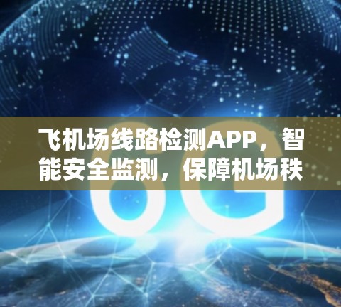 飞机场线路检测APP,智能安全监测,保障机场秩序 飞机场线路检测APP,智能安全监测,保障机场秩序