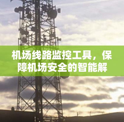 机场线路监控工具,保障机场安全的智能解决方案 机场线路监控工具,保障机场安全的智能解决方案