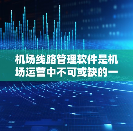 机场线路管理软件是机场运营中不可或缺的一部分,它们通过先进的技术和数据分析,帮助机场优化资源、提高效率,支持数字化转型。以下是关于这些软件的详细总结 机场线路管理软件是机场运营中不可或缺的一部分,它们通过先进的技术和数据分析,帮助机场优化资源、提高效率,支持数字化转型。以下是关于这些软件的详细总结