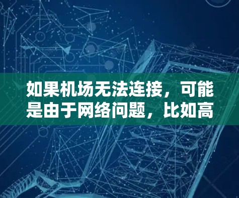 如果机场无法连接，可能是由于网络问题，比如高速网络不稳定、网络配置错误、或网络环境异常。以下是一些可能的解决方案