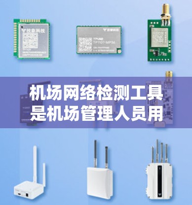 机场网络检测工具是机场管理人员用于监控和检测机场网络中的潜在问题，以维护网络安全和提高网络效率的工具。以下是对这些工具的详细总结