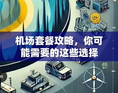 机场套餐攻略，你可能需要的这些选择
