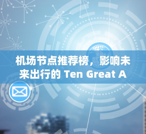 机场节点推荐榜,影响未来出行的 Ten Great Airports 机场节点推荐榜,影响未来出行的 Ten Great Airports