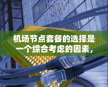机场节点套餐的选择是一个综合考虑的因素，涉及服务、价格和用户需求。以下是一些可能的选择，根据不同的需求和预算进行推荐