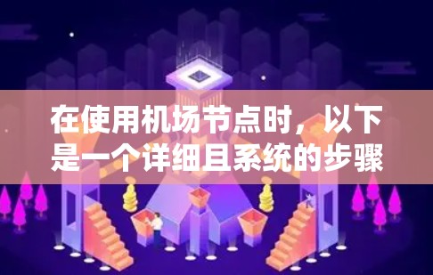 在使用机场节点时，以下是一个详细且系统的步骤指南，帮助你逐步掌握机场节点的功能和操作