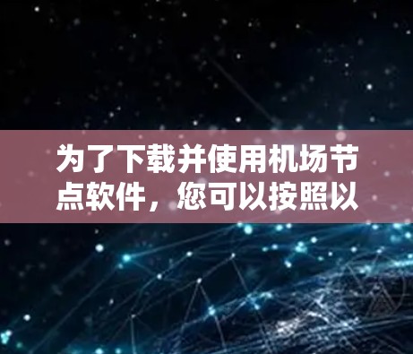 为了下载并使用机场节点软件，您可以按照以下步骤操作