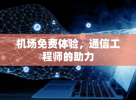 机场免费体验，通信工程师的助力