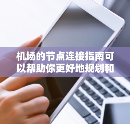 机场的节点连接指南可以帮助你更好地规划和操作机场的路线。以下是一些关键节点的连接和注意事项