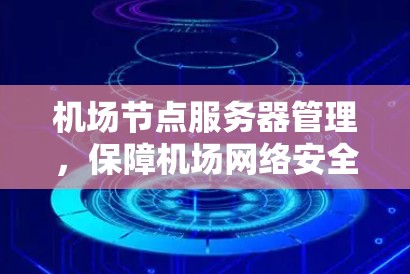 机场节点服务器管理，保障机场网络安全的创新解决方案
