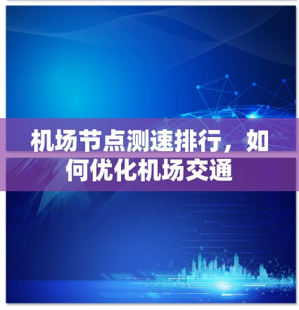 机场节点测速排行，如何优化机场交通