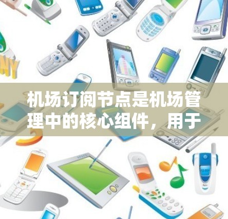机场订阅节点是机场管理中的核心组件，用于管理飞行数据、运营信息和空域资源。以下是一个结构化的学习指南，帮助您全面理解和管理机场订阅节点