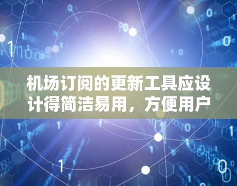 机场订阅的更新工具应设计得简洁易用，方便用户管理各种订阅信息。以下是几种可能的工具设计方案