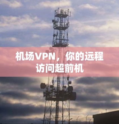 机场VPN，你的远程访问超前机