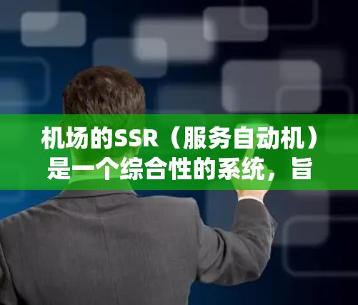 机场的SSR（服务自动机）是一个综合性的系统，旨在优化旅客的登机、候机和其他服务流程。以下是对SSR的详细解释