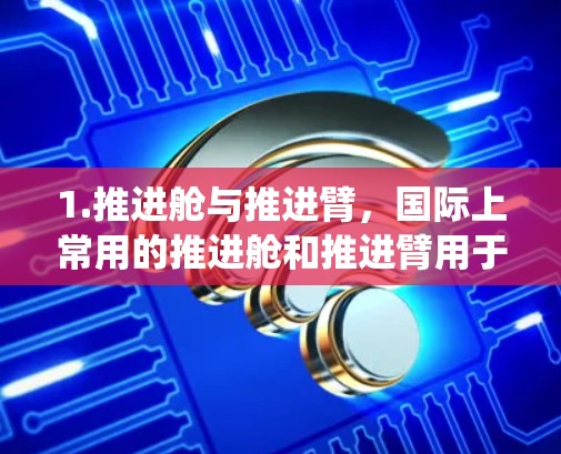 1.推进舱与推进臂，国际上常用的推进舱和推进臂用于火箭发射和加速。推进舱通常由多个部分组成，包括发动机、轨道支持系统等，用于加速火箭进入轨道并持续推进。推进臂则用于在轨道上稳定和加速火箭