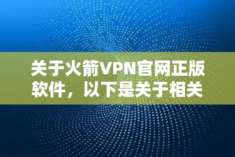 关于火箭VPN官网正版软件，以下是关于相关软件的详细介绍