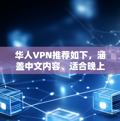 华人VPN推荐如下，涵盖中文内容、适合晚上或节假日使用，并提供安全可靠的服务