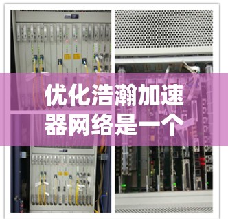优化浩瀚加速器网络是一个系统性的工程，旨在提升整个加速器网络的性能和效率。以下是优化该网络的详细步骤
