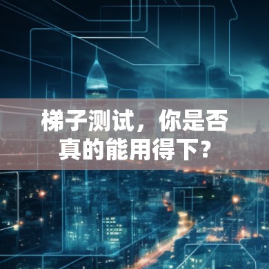 梯子测试，你是否真的能用得下？