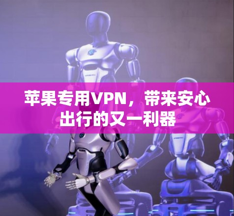 苹果专用VPN，带来安心出行的又一利器