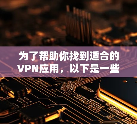 为了帮助你找到适合的VPN应用，以下是一些指南性的建议，帮助你选择一个可靠和安全的VPN应用