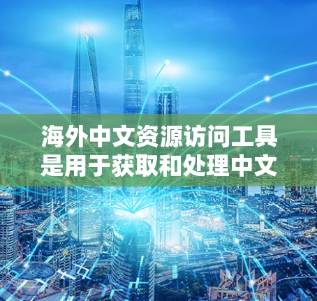 海外中文资源访问工具是用于获取和处理中文信息的重要工具，涵盖了翻译、资源查看、学术研究等多个领域。以下是对这些工具的详细分类和总结