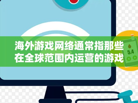 海外游戏网络通常指那些在全球范围内运营的游戏平台、应用或服务。这些网络可能涉及多个国家或地区的游戏发行、开发、发行和销售。以下是一些相关的信息