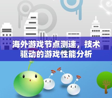 海外游戏节点测速，技术驱动的游戏性能分析