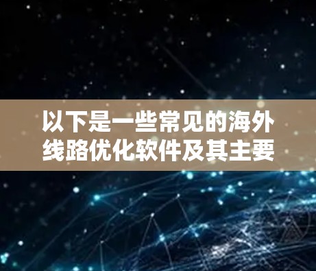 以下是一些常见的海外线路优化软件及其主要功能
