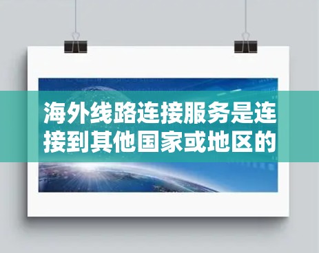海外线路连接服务是连接到其他国家或地区的网络基础设施，用于访问全球互联网。以下是关于这一技术的详细总结