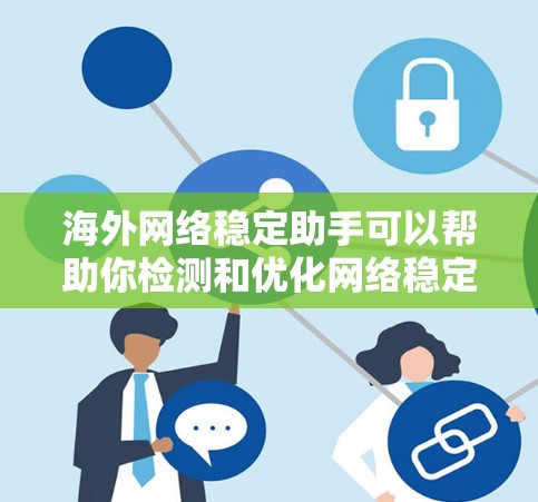 海外网络稳定助手可以帮助你检测和优化网络稳定性，确保你在海外使用时能够保持良好的网络连接。以下是一些常见的海外网络稳定助手和工具，可以帮助你检测和提升网络稳定性