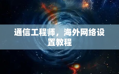 通信工程师，海外网络设置教程