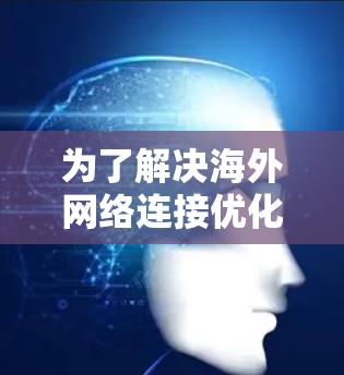 为了解决海外网络连接优化的问题，以下是一些推荐的软件和工具，涵盖了从设置和管理到安全配置的各个方面