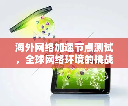 海外网络加速节点测试，全球网络环境的挑战与解决方案