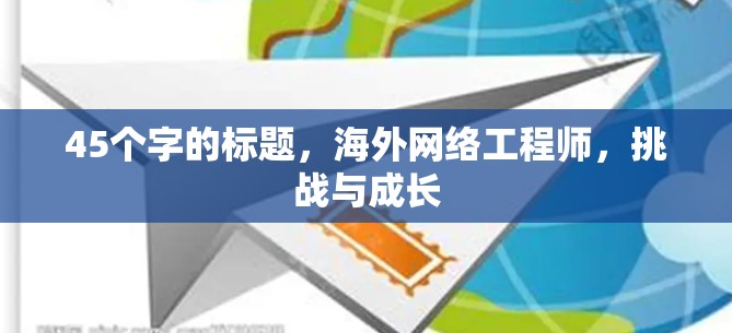 45个字的标题，海外网络工程师，挑战与成长
