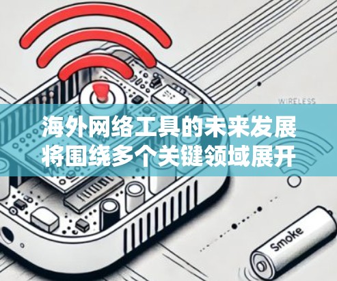 海外网络工具的未来发展将围绕多个关键领域展开，以下是226年海外网络工具发展的重点关注方向