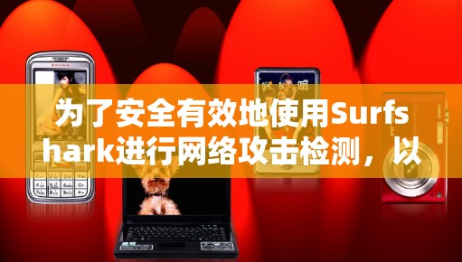 为了安全有效地使用Surfshark进行网络攻击检测，以下是一个清晰的安装和使用步骤指南