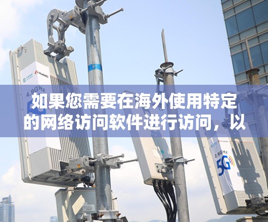 如果您需要在海外使用特定的网络访问软件进行访问，以下是一些常见的建议和步骤，帮助您找到和安装这些软件