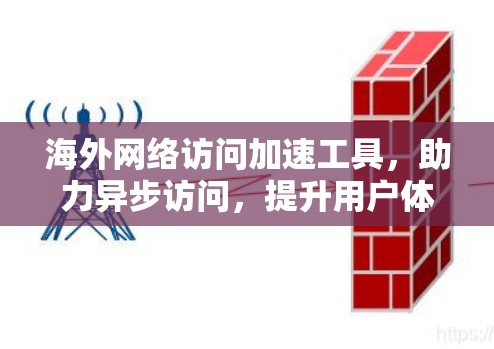海外网络访问加速工具，助力异步访问，提升用户体验