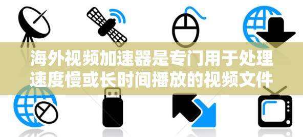 海外视频加速器是专门用于处理速度慢或长时间播放的视频文件的工具，通常基于国外的服务器以避免因国内服务器故障影响服务。以下是对几个主要海外视频加速器的介绍和总结