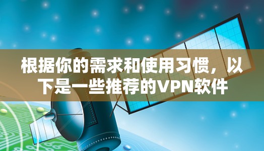 根据你的需求和使用习惯，以下是一些推荐的VPN软件
