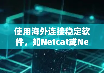 使用海外连接稳定软件，如Netcat或Netmask，可以帮助你保持网络连接的稳定性。以下是逐步使用这些软件的指南