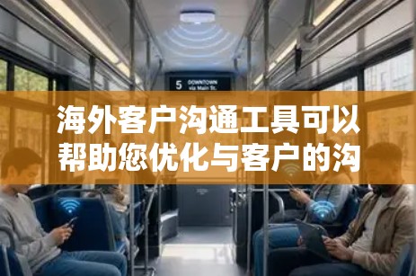 海外客户沟通工具可以帮助您优化与客户的沟通，提升效率和质量。以下是一些可能适合您的工具推荐