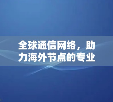 全球通信网络,助力海外节点的专业发展 全球通信网络,助力海外节点的专业发展