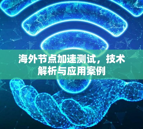 海外节点加速测试，技术解析与应用案例
