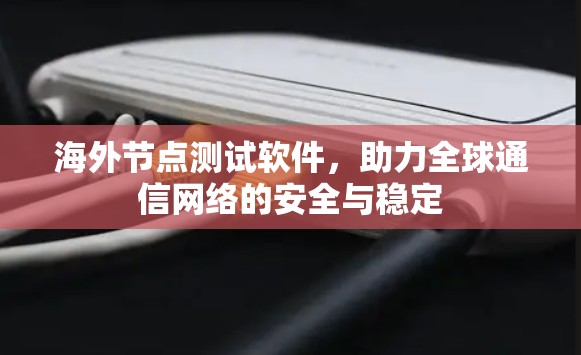 海外节点测试软件，助力全球通信网络的安全与稳定