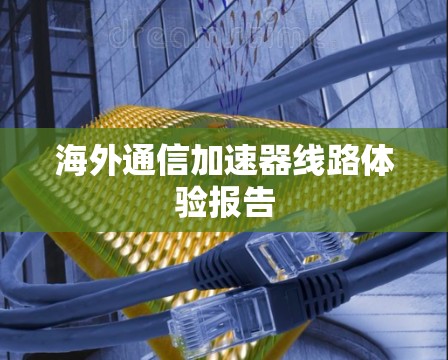 海外通信加速器线路体验报告